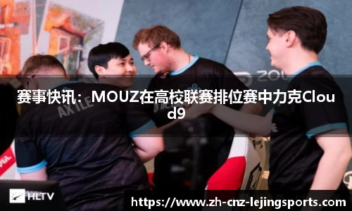 赛事快讯：MOUZ在高校联赛排位赛中力克Cloud9